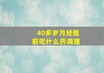 40多岁月经提前吃什么药调理