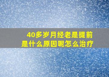 40多岁月经老是提前是什么原因呢怎么治疗