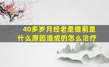 40多岁月经老是提前是什么原因造成的怎么治疗