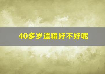 40多岁遗精好不好呢