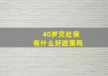 40岁交社保有什么好政策吗