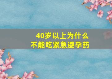 40岁以上为什么不能吃紧急避孕药