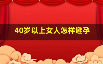 40岁以上女人怎样避孕