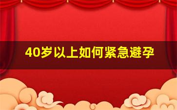 40岁以上如何紧急避孕