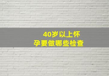 40岁以上怀孕要做哪些检查