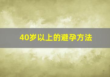 40岁以上的避孕方法