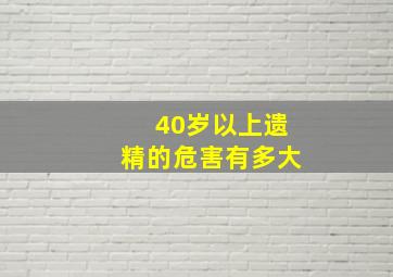 40岁以上遗精的危害有多大