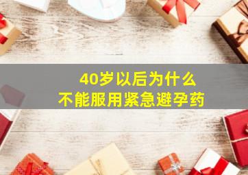 40岁以后为什么不能服用紧急避孕药