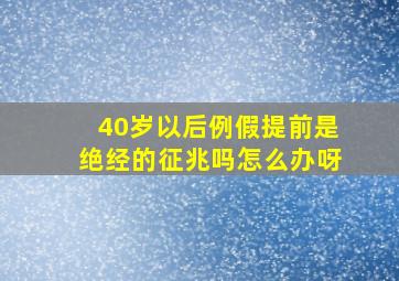 40岁以后例假提前是绝经的征兆吗怎么办呀