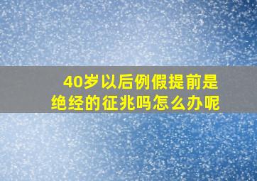 40岁以后例假提前是绝经的征兆吗怎么办呢