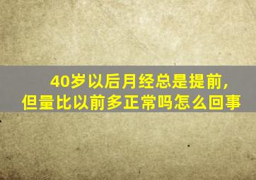 40岁以后月经总是提前,但量比以前多正常吗怎么回事