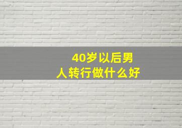 40岁以后男人转行做什么好