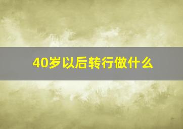 40岁以后转行做什么