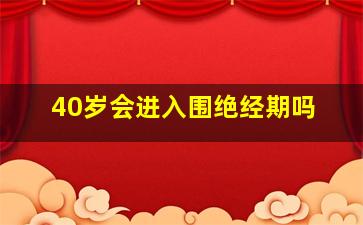 40岁会进入围绝经期吗