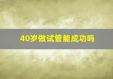 40岁做试管能成功吗