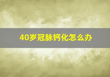 40岁冠脉钙化怎么办