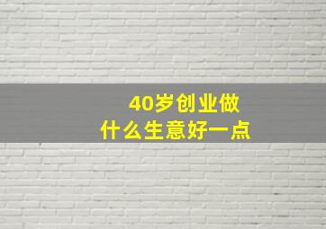 40岁创业做什么生意好一点