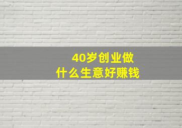 40岁创业做什么生意好赚钱