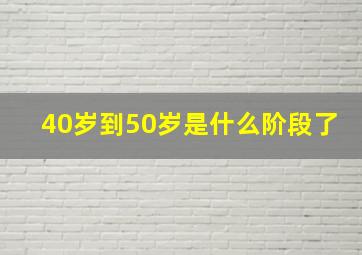 40岁到50岁是什么阶段了