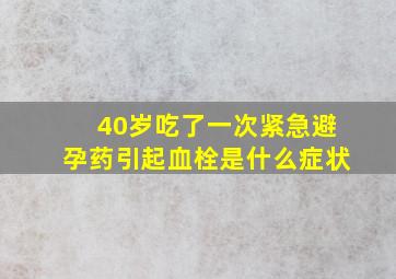 40岁吃了一次紧急避孕药引起血栓是什么症状