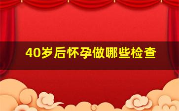 40岁后怀孕做哪些检查