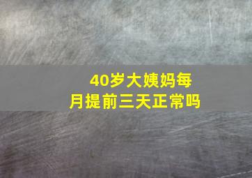 40岁大姨妈每月提前三天正常吗