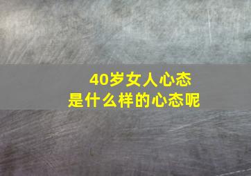 40岁女人心态是什么样的心态呢