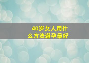 40岁女人用什么方法避孕最好