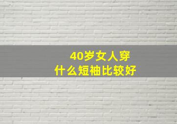 40岁女人穿什么短袖比较好