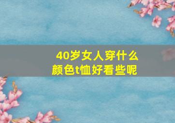 40岁女人穿什么颜色t恤好看些呢