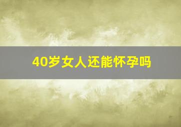 40岁女人还能怀孕吗