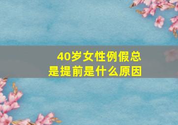 40岁女性例假总是提前是什么原因