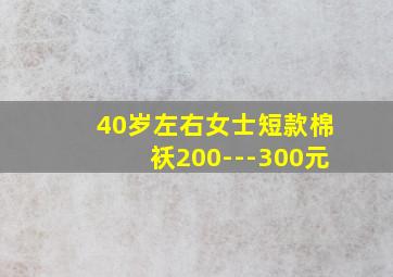 40岁左右女士短款棉袄200---300元