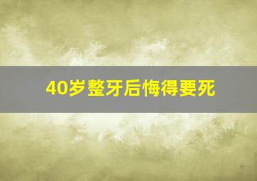 40岁整牙后悔得要死