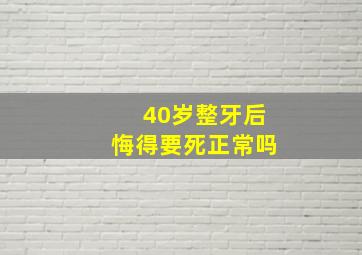 40岁整牙后悔得要死正常吗