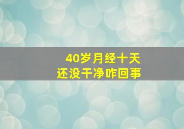 40岁月经十天还没干净咋回事