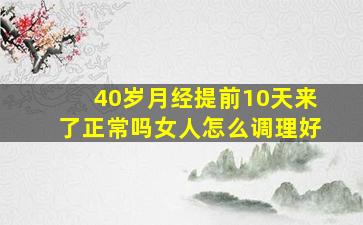 40岁月经提前10天来了正常吗女人怎么调理好