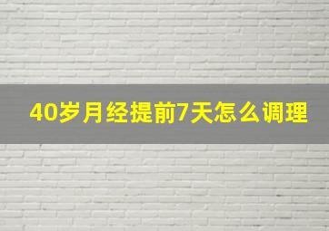 40岁月经提前7天怎么调理