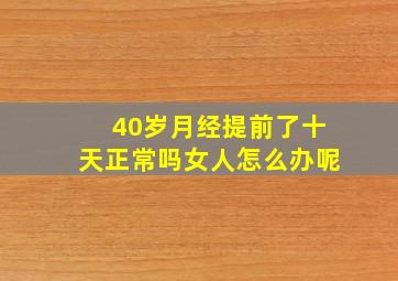 40岁月经提前了十天正常吗女人怎么办呢