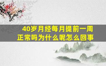 40岁月经每月提前一周正常吗为什么呢怎么回事