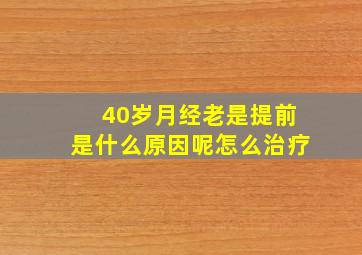 40岁月经老是提前是什么原因呢怎么治疗