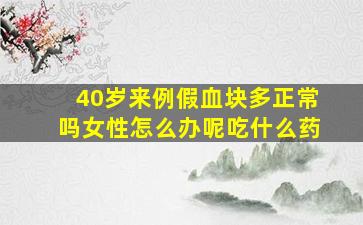 40岁来例假血块多正常吗女性怎么办呢吃什么药