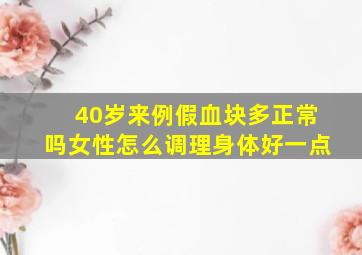 40岁来例假血块多正常吗女性怎么调理身体好一点