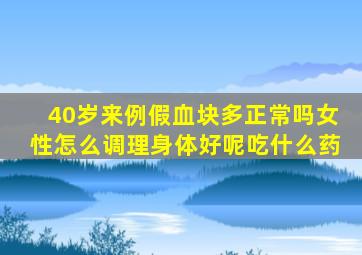 40岁来例假血块多正常吗女性怎么调理身体好呢吃什么药