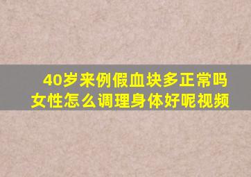 40岁来例假血块多正常吗女性怎么调理身体好呢视频