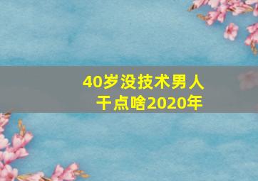 40岁没技术男人干点啥2020年