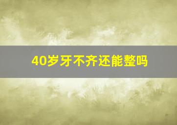 40岁牙不齐还能整吗