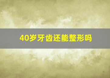 40岁牙齿还能整形吗