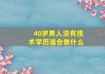 40岁男人没有技术学历适合做什么