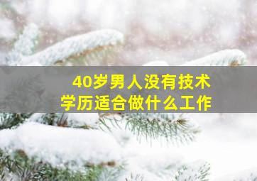 40岁男人没有技术学历适合做什么工作